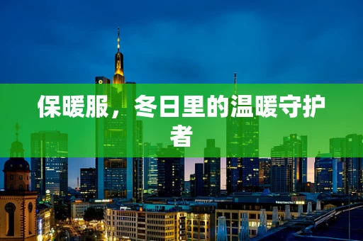 保暖服，冬日里的温暖守护者
