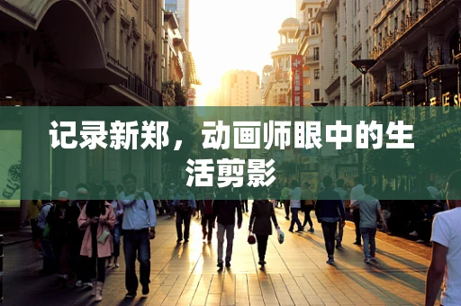 记录新郑，动画师眼中的生活剪影
