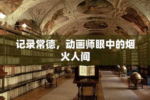 记录常德，动画师眼中的烟火人间