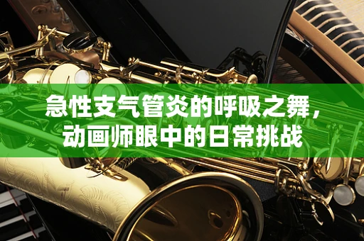 急性支气管炎的呼吸之舞，动画师眼中的日常挑战