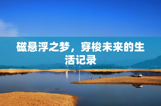 磁悬浮之梦，穿梭未来的生活记录