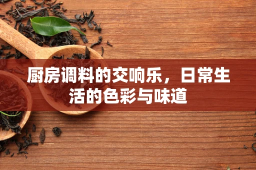 厨房调料的交响乐，日常生活的色彩与味道