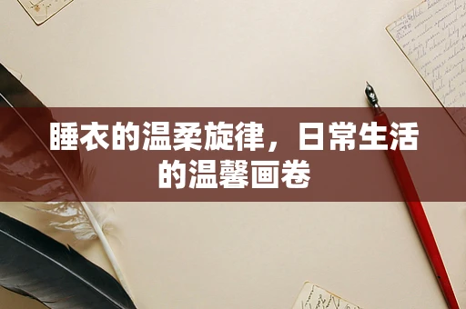睡衣的温柔旋律，日常生活的温馨画卷