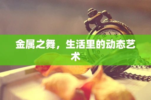 金属之舞，生活里的动态艺术
