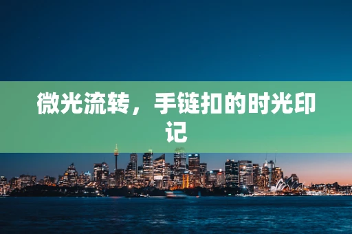 微光流转，手链扣的时光印记