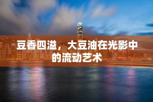 豆香四溢，大豆油在光影中的流动艺术