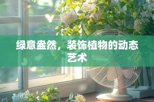 绿意盎然，装饰植物的动态艺术