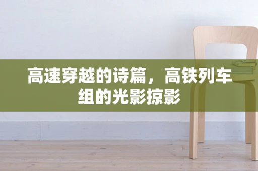 高速穿越的诗篇，高铁列车组的光影掠影