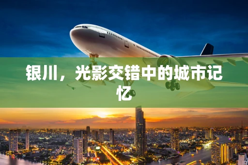 银川，光影交错中的城市记忆