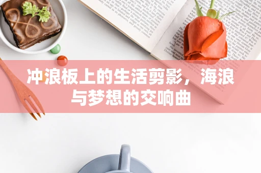 冲浪板上的生活剪影，海浪与梦想的交响曲