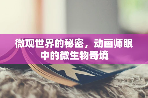 微观世界的秘密，动画师眼中的微生物奇境