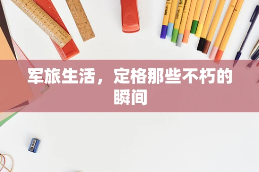军旅生活，定格那些不朽的瞬间