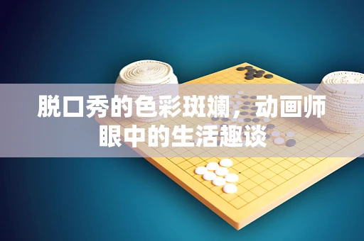 脱口秀的色彩斑斓，动画师眼中的生活趣谈