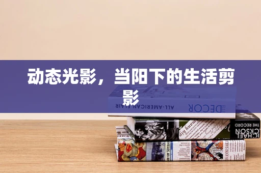 动态光影，当阳下的生活剪影