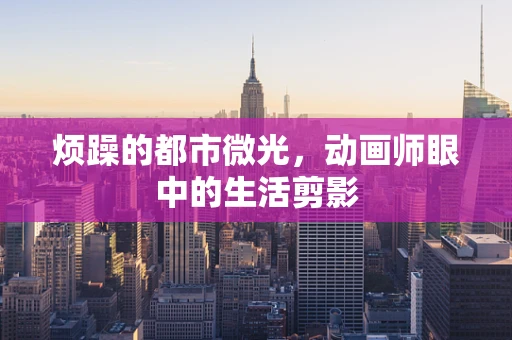 烦躁的都市微光，动画师眼中的生活剪影