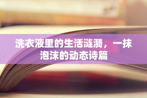 洗衣液里的生活涟漪，一抹泡沫的动态诗篇