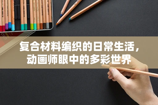 复合材料编织的日常生活，动画师眼中的多彩世界
