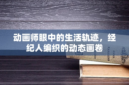 动画师眼中的生活轨迹，经纪人编织的动态画卷