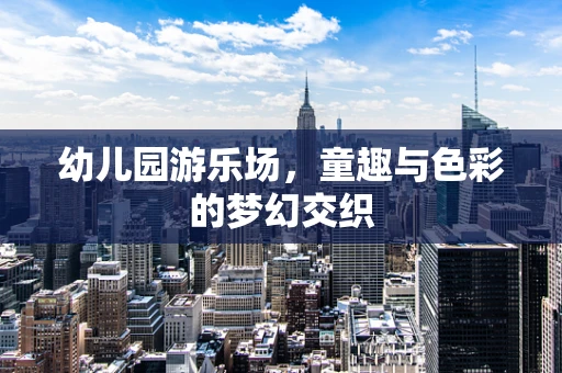 幼儿园游乐场，童趣与色彩的梦幻交织