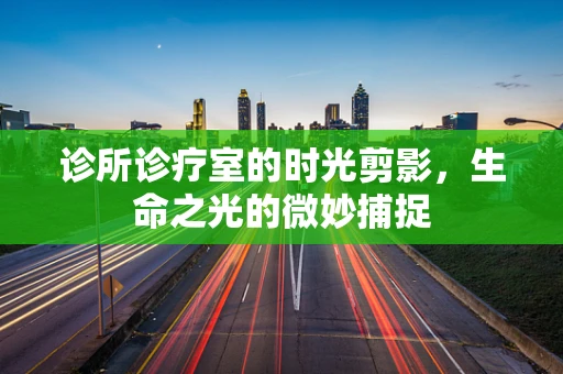 诊所诊疗室的时光剪影，生命之光的微妙捕捉