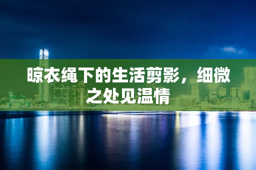 晾衣绳下的生活剪影，细微之处见温情