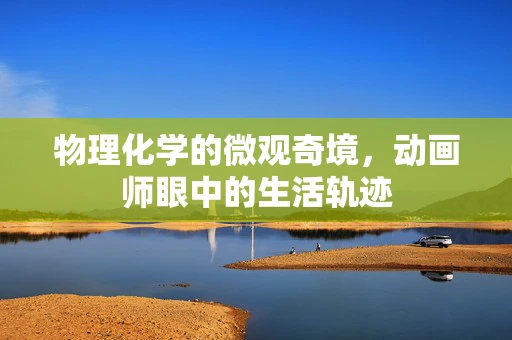物理化学的微观奇境，动画师眼中的生活轨迹