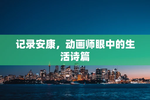 记录安康，动画师眼中的生活诗篇