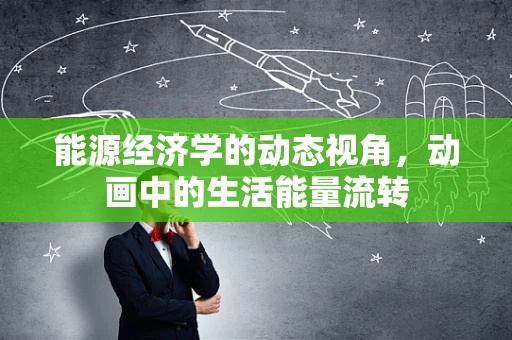 能源经济学的动态视角，动画中的生活能量流转