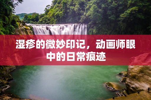 湿疹的微妙印记，动画师眼中的日常痕迹