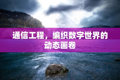 通信工程，编织数字世界的动态画卷