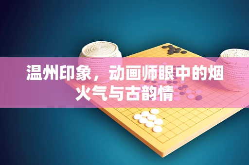 温州印象，动画师眼中的烟火气与古韵情