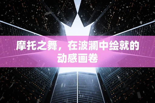 摩托之舞，在波澜中绘就的动感画卷