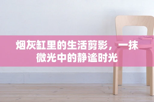 烟灰缸里的生活剪影，一抹微光中的静谧时光