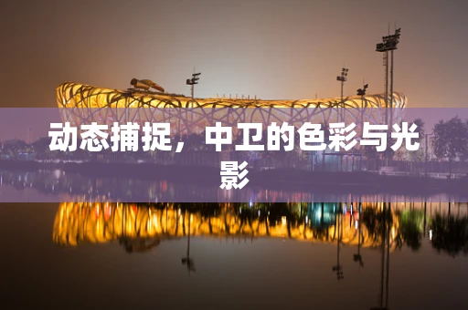 动态捕捉，中卫的色彩与光影