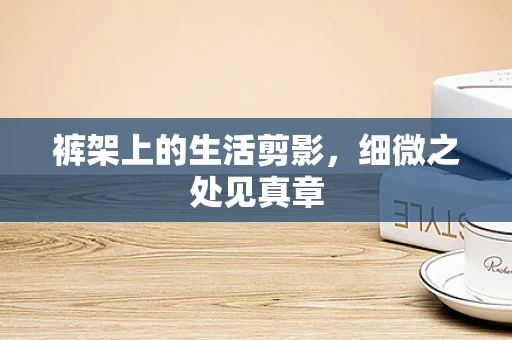 裤架上的生活剪影，细微之处见真章