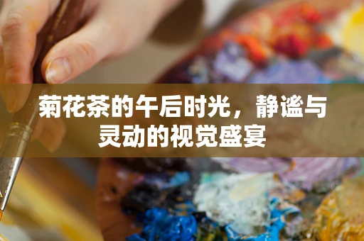 菊花茶的午后时光，静谧与灵动的视觉盛宴