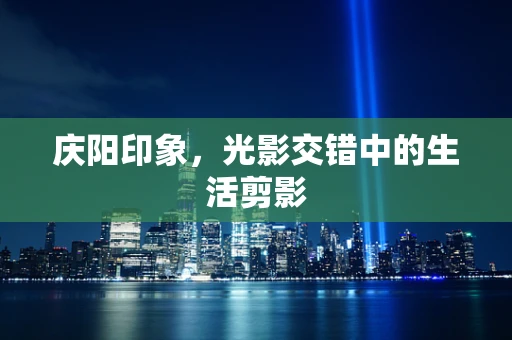 庆阳印象，光影交错中的生活剪影