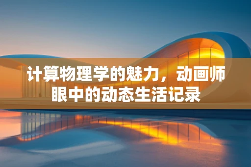 计算物理学的魅力，动画师眼中的动态生活记录