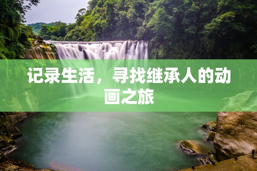 记录生活，寻找继承人的动画之旅