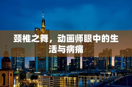 颈椎之舞，动画师眼中的生活与病痛