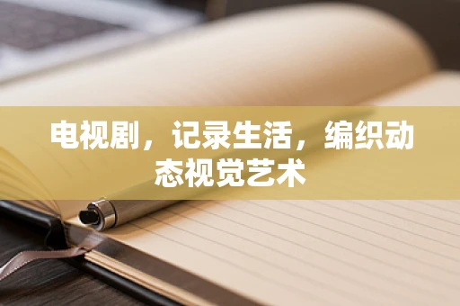 电视剧，记录生活，编织动态视觉艺术