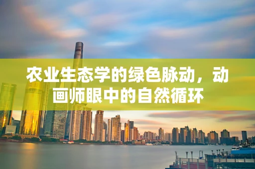 农业生态学的绿色脉动，动画师眼中的自然循环