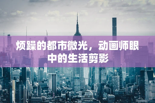 烦躁的都市微光，动画师眼中的生活剪影