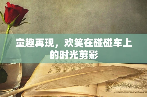 童趣再现，欢笑在碰碰车上的时光剪影