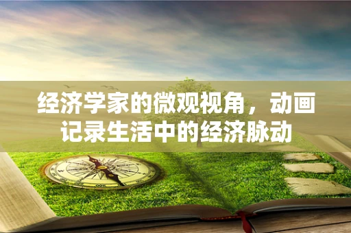 经济学家的微观视角，动画记录生活中的经济脉动