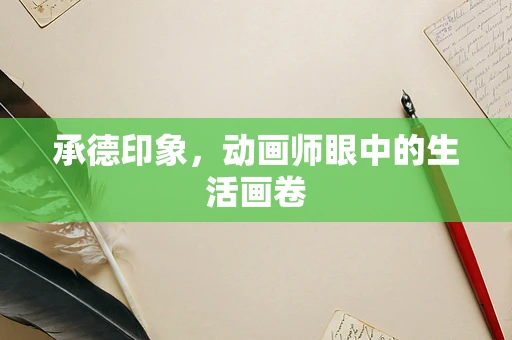 承德印象，动画师眼中的生活画卷