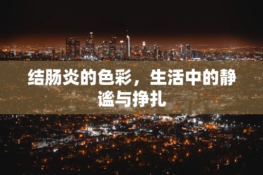 结肠炎的色彩，生活中的静谧与挣扎