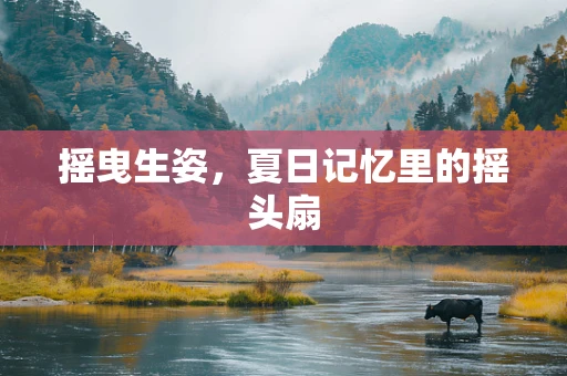 摇曳生姿，夏日记忆里的摇头扇