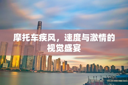 摩托车疾风，速度与激情的视觉盛宴