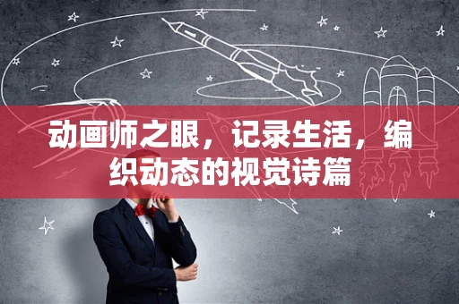 动画师之眼，记录生活，编织动态的视觉诗篇